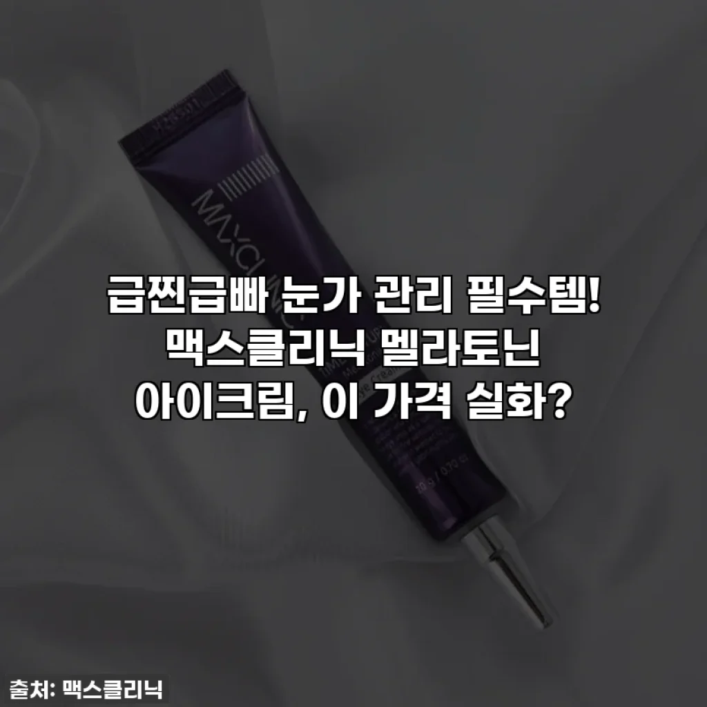 급찐급빠 눈가 관리 필수템! 맥스클리닉 멜라토닌 아이크림, 이 가격 실화?