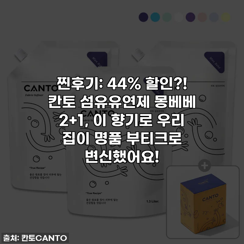 찐후기: 44% 할인?! 칸토 섬유유연제 몽베베 2+1, 이 향기로 우리 집이 명품 부티크로 변신했어요!
