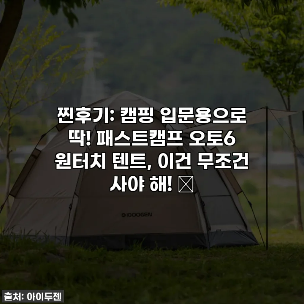 찐후기: 캠핑 입문용으로 딱! 패스트캠프 오토6 원터치 텐트, 이건 무조건 사야 해! ✨