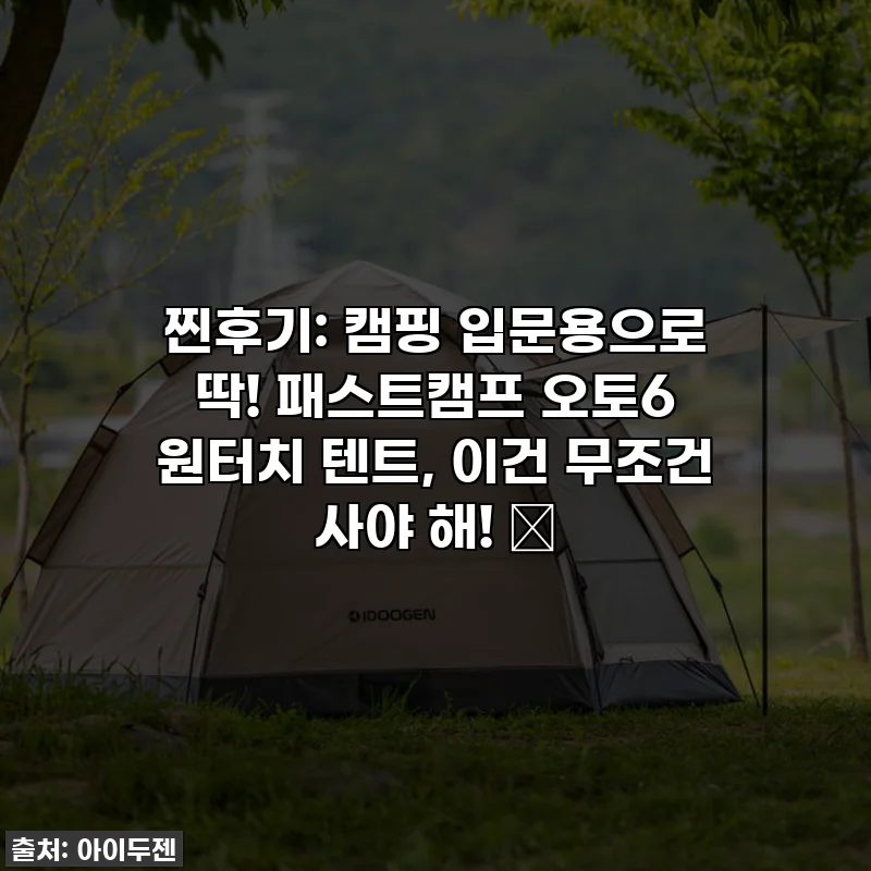 찐후기: 캠핑 입문용으로 딱! 패스트캠프 오토6 원터치 텐트, 이건 무조건 사야 해! ✨