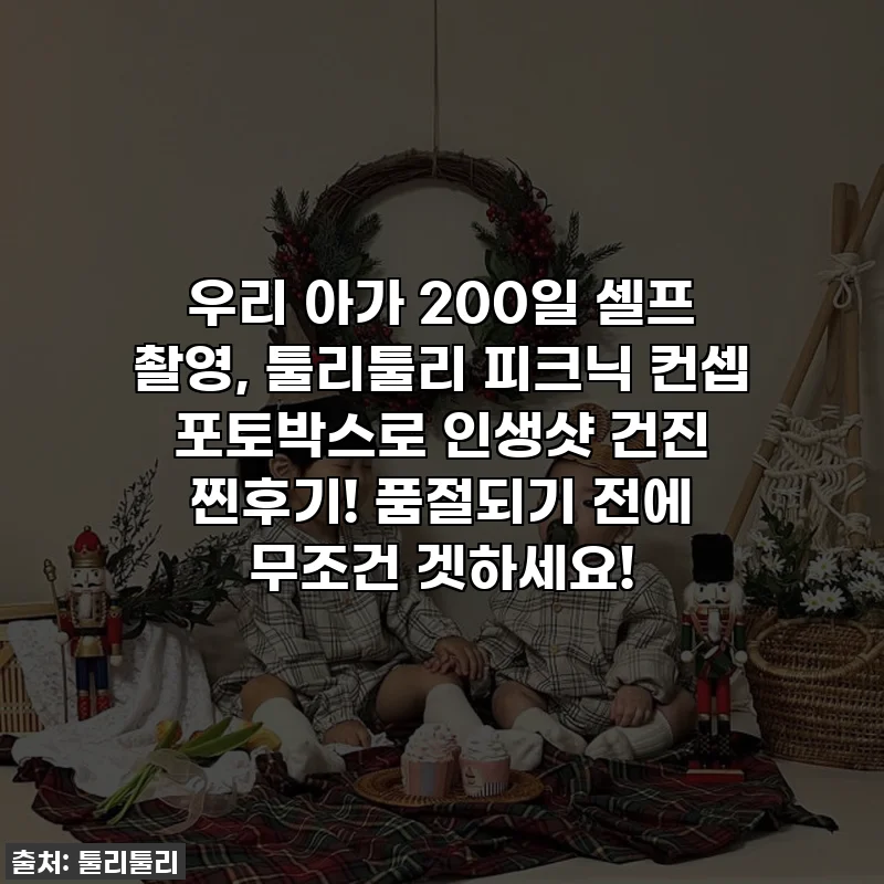 👶 우리 아가 200일 셀프 촬영, 툴리툴리 피크닉 컨셉 포토박스로 인생샷 건진 찐후기! 품절되기 전에 무조건 겟하세요!