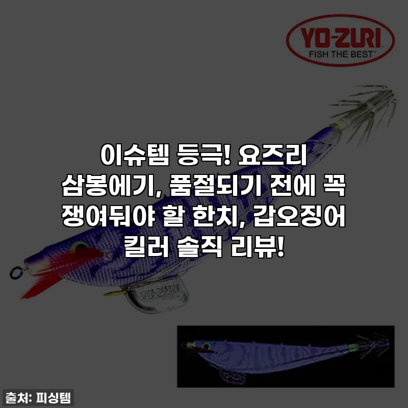 이슈템 등극! 요즈리 삼봉에기, 품절되기 전에 꼭 쟁여둬야 할 한치, 갑오징어 킬러 솔직 리뷰!
