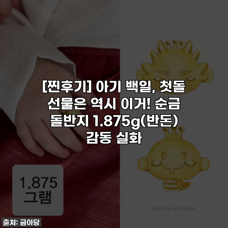 [찐후기] 아기 백일, 첫돌 선물은 역시 이거! 순금 돌반지 1.875g(반돈) 감동 실화💚