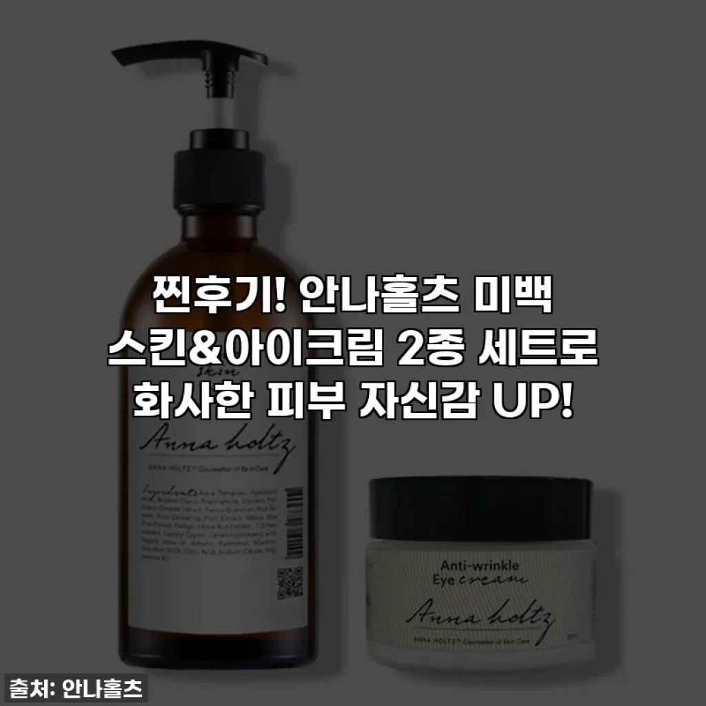 찐후기! 안나홀츠 미백 스킨&아이크림 2종 세트로 화사한 피부 자신감 UP!