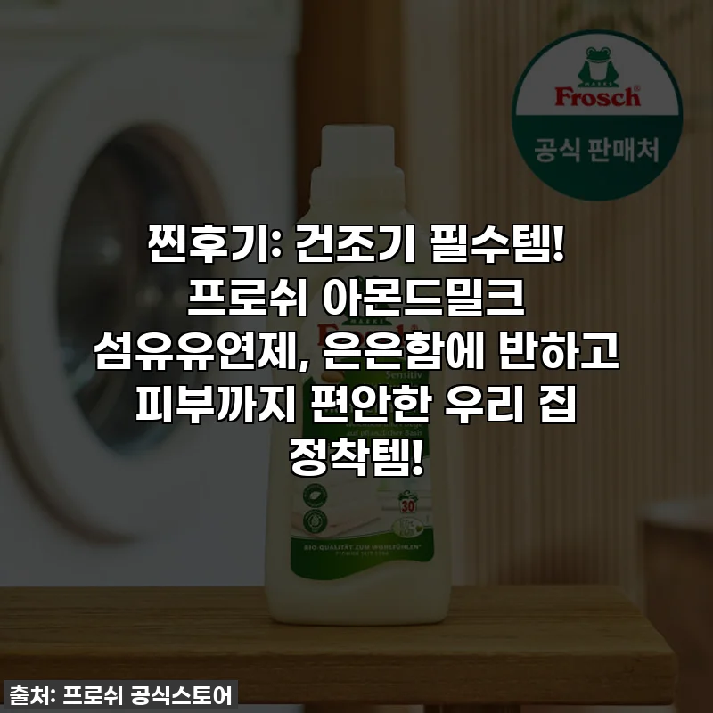 찐후기: 건조기 필수템! 프로쉬 아몬드밀크 섬유유연제, 은은함에 반하고 피부까지 편안한 우리 집 정착템!