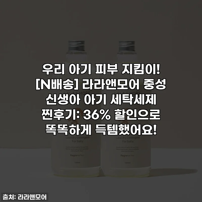 👶 우리 아기 피부 지킴이! [N배송] 라라앤모어 중성 신생아 아기 세탁세제 찐후기: 36% 할인으로 똑똑하게 득템했어요!