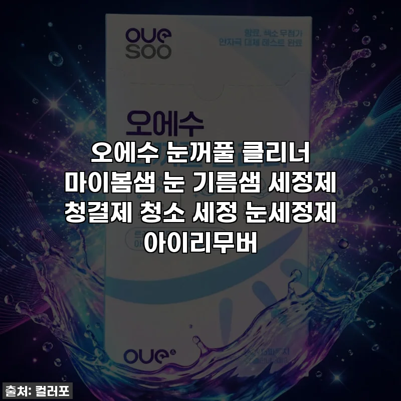 오에수 눈꺼풀 클리너 마이봄샘 눈 기름샘 세정제 청결제 청소 세정 눈세정제 아이리무버