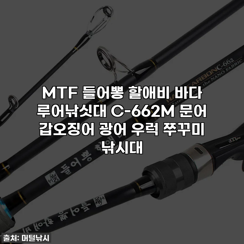 MTF 들어뽕 할애비 바다 루어낚싯대 C-662M 문어 갑오징어 광어 우럭 쭈꾸미 낚시대
