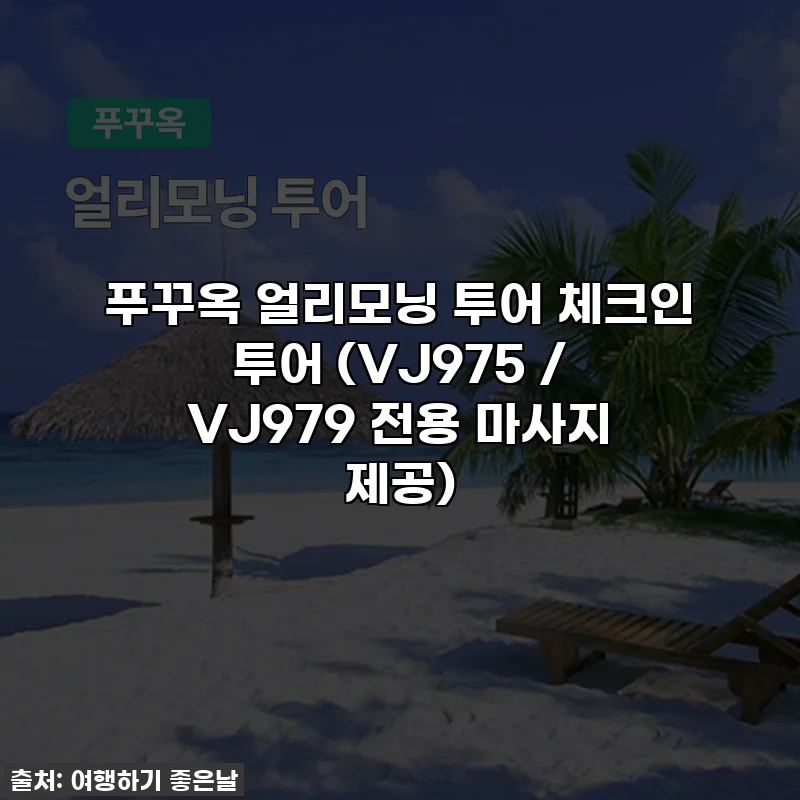 푸꾸옥 얼리모닝 투어 체크인 투어 (VJ975 / VJ979 전용 마사지 제공)