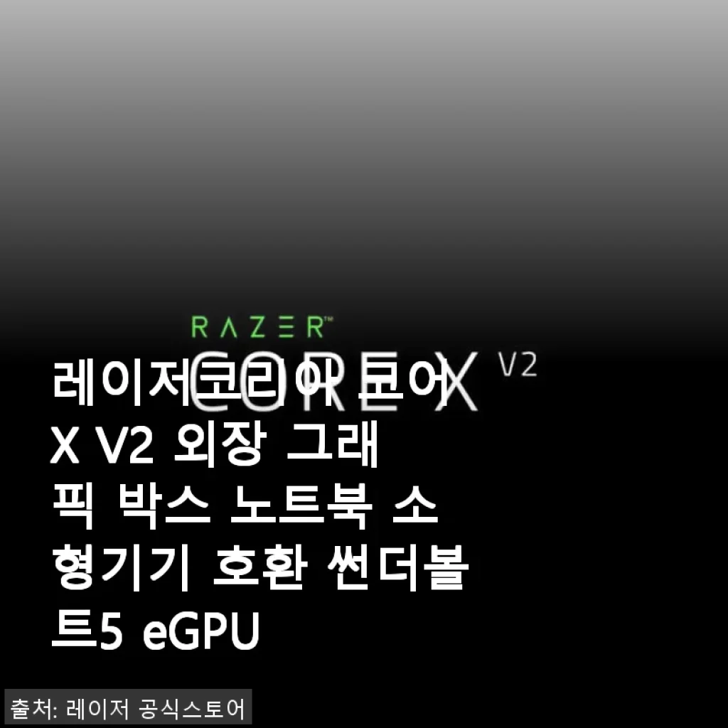 레이저코리아 코어 X V2 외장 그래픽 박스 사용후기: 썬더볼트5 지원과 강력한 성능 경험