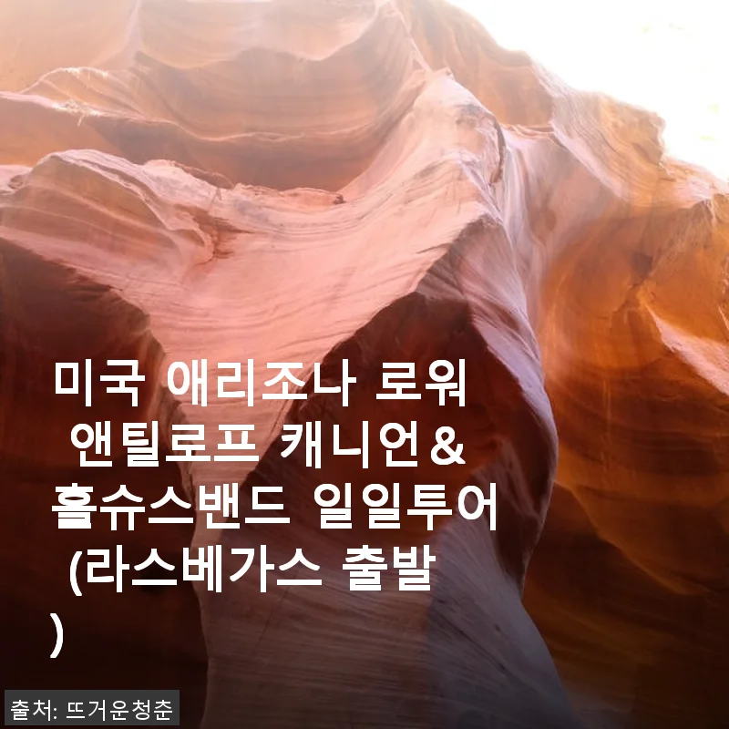 미국 애리조나 로워 앤틸로프 캐니언＆홀슈스밴드 일일투어 사용 후기