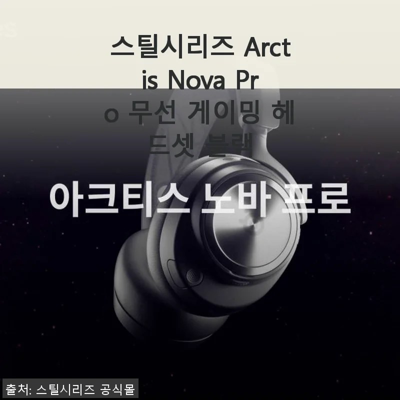 스틸시리즈 Arctis Nova Pro 무선 게이밍 헤드셋 블랙 사용후기: 편안함과 기능성의 완벽한 조화
