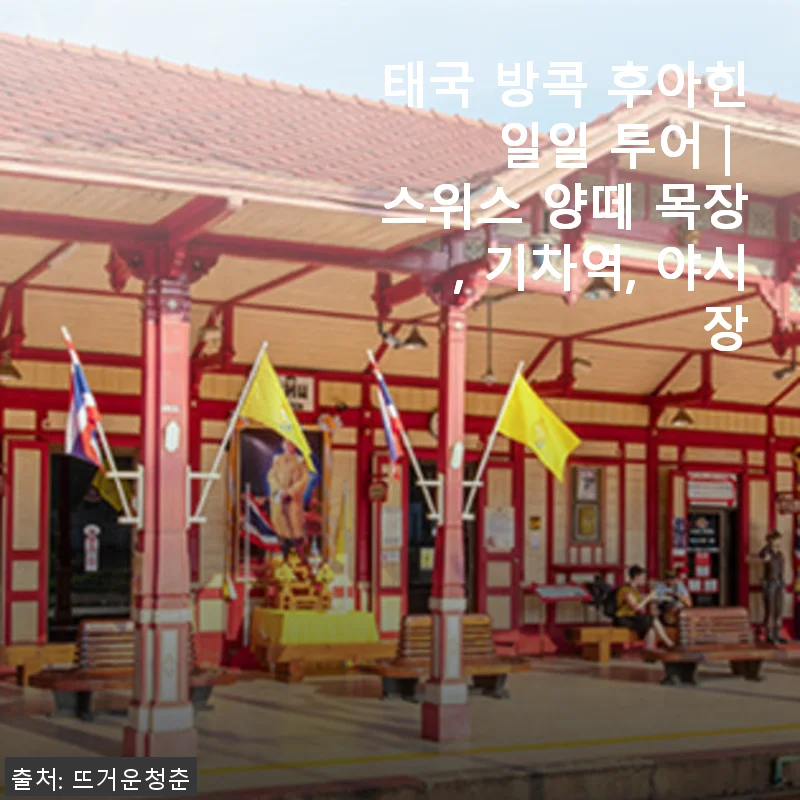 태국 방콕 후아힌 일일 투어 후기: 스위스 양떼 목장과 기차역, 야시장까지 알차게 즐기다