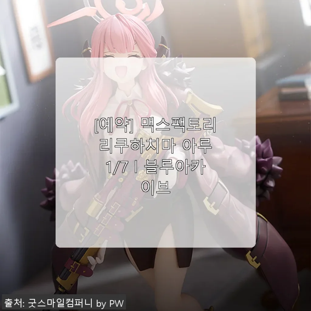 맥스팩토리 리쿠하치마 아루 1/7 블루아카이브 피규어 사용후기