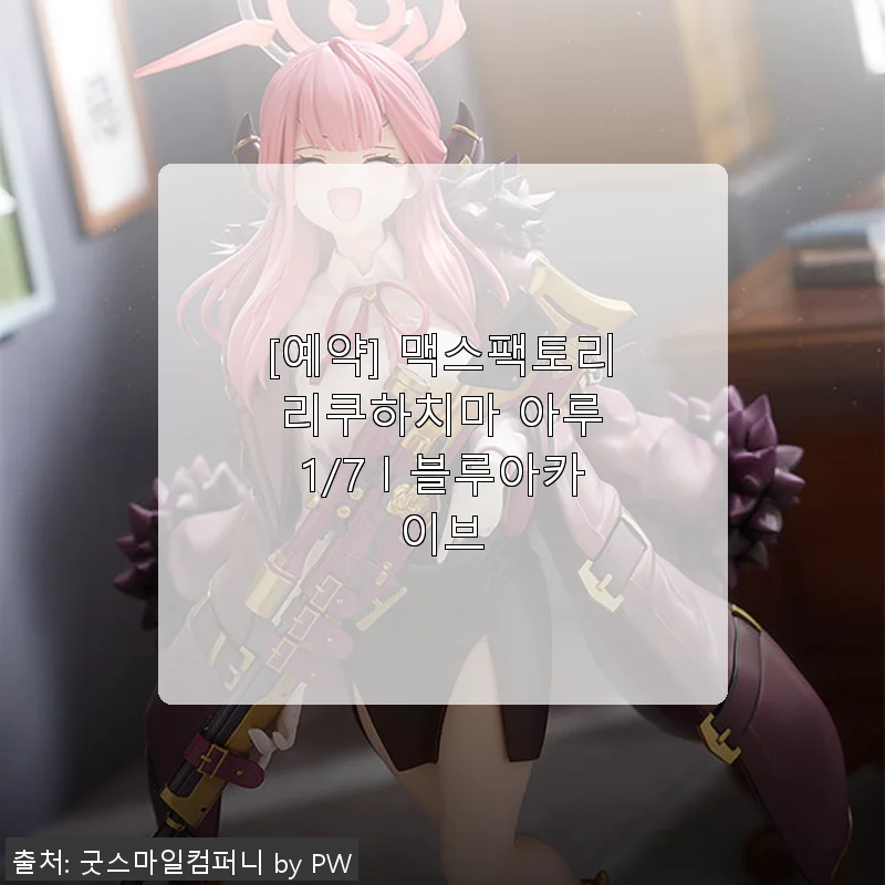 맥스팩토리 리쿠하치마 아루 1/7 블루아카이브 피규어 사용후기