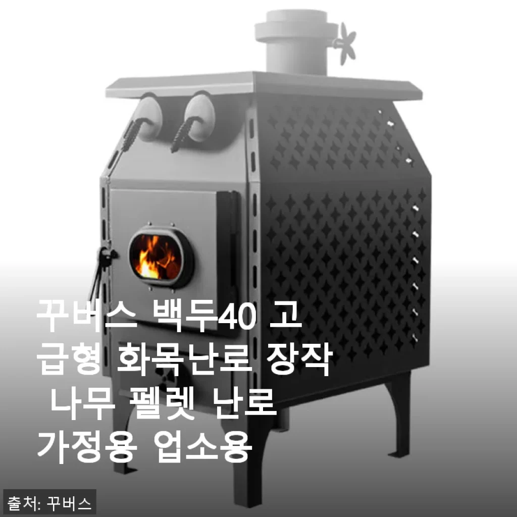 꾸버스 백두40 고급형 화목난로 사용후기: 따뜻한 겨울을 위한 가정용 난로 선택