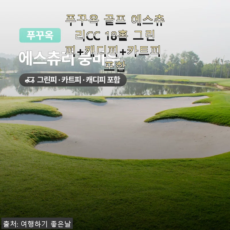 푸꾸옥 골프 에스츄리CC 18홀 그린피+캐디피+카트피 포함 사용후기