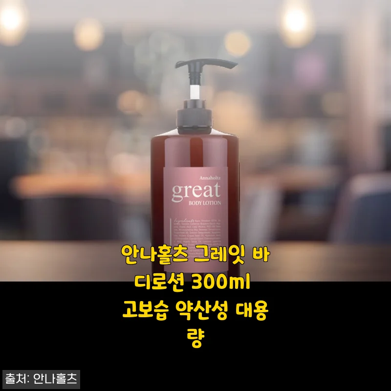 안나홀츠 그레잇 바디로션 300ml 사용 후기: 촉촉함과 부드러움이 돋보이는 약산성 보습 로션