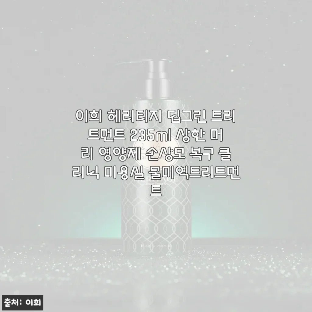 이희 헤리티지 딥그린 트리트먼트 235ml 사용후기: 상한 머리 복구에 탁월한 선택