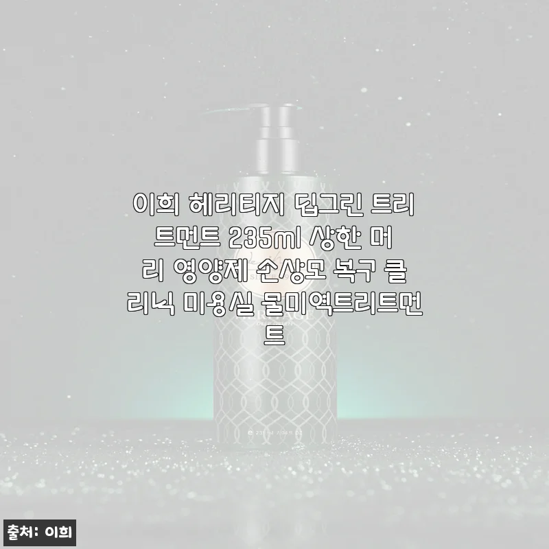 이희 헤리티지 딥그린 트리트먼트 235ml 사용후기: 상한 머리 복구에 탁월한 선택