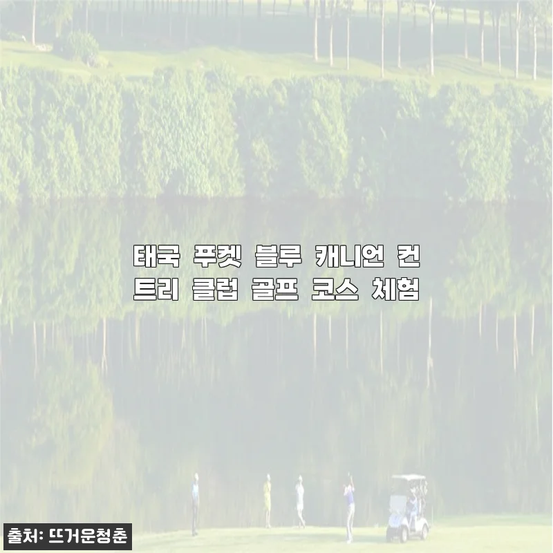 푸켓 골프 여행의 설렘, 블루 캐니언 컨트리 클럽 라운딩 꼭 해봐야 하는 이유